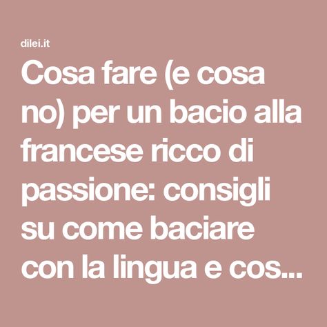 Cosa fare (e cosa no) per un bacio alla francese ricco di passione: consigli su come baciare con la lingua e cosa evitare.