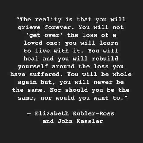 Whether you lose a loved one suddenly or slowly, this is so true. It's never about getting over your loss and moving on, it's about learning to live happily in a new normal, grief included. Dedicated to dad and brother. ❤ Elizabeth Kubler Ross, Missing Someone Quotes, Kubler Ross, Collateral Beauty, Love And Loss, Lost Quotes, Loss Of Mother, I Miss You Quotes, Photo Grid