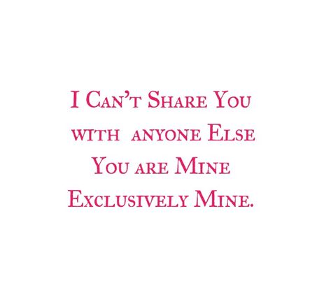 I can't share you with anyone else.
You are mine Exclusively Mine.
My Love 

Love Quotes 
Relationship Goals Quotes 
Couple Goals Quotes 
Twinflame Love Quotes 
Soulmates Love Quotes 
Divine Lovers Quotes 
Heart to Heart Love Quotes 
Forever Love Quotes 
Eternal love Quotes 
Romantic Quotes 
Deep Love Quotes 
Feelings Quotes 
I love you quotes 
Mine Yours 
I miss you i want you i need you quotes
Together forever 
Kiss me on my lips
Make me Yours FOREVER 
Thoughts
Destiny
Past life love Protective Quotes Boyfriends, Being Possessive Quotes, Obsessed With My Boyfriend Quotes, He's My Everything Quotes, I Can't Share You With Anyone, I Want You As My Husband Quotes, You Are Adorable Quotes, Quotes On Possessiveness Love, Possessive Husband Quotes