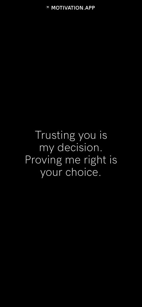 Trusting you is my decision. Proving me right is your choice.   From the Motivation app: https://motivation.app Trusting You Is My Decision, Loving You Was The Best Decision, Trusting You Is My Decision Proving Me Wrong, Quotes About Bad Decisions, Bad Decisions Quotes, I Can’t Trust Anyone, Femme Fatale Quotes, Lang Leav Quotes, You Really Can’t Trust Anyone Quotes