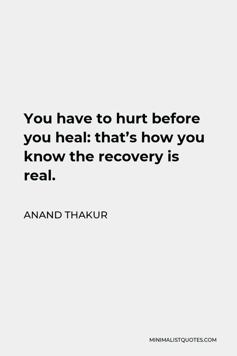 Anand Thakur Quote: You have to hurt before you heal: that's how you know the recovery is real.