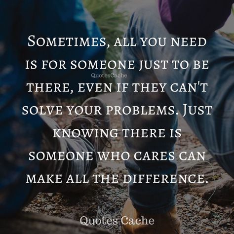 Sometimes You Need Someone To Be There, Sometimes All You Need Is Someone, When You Needed Someone The Most, Be There For Me Quotes, Sometimes You Just Need Your Best Friend, Sometimes All You Need Is, Friends Not Being There Quotes, Excellence Quotes, Open Quotes