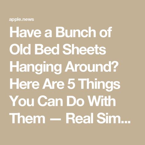 Have a Bunch of Old Bed Sheets Hanging Around? Here Are 5 Things You Can Do With Them — Real Simple Old Bed Sheets, Household Tips, Real Simple, Fitted Sheets, Make Yourself, Cleaning Organizing, Old Ones, 5 Things, Household Hacks