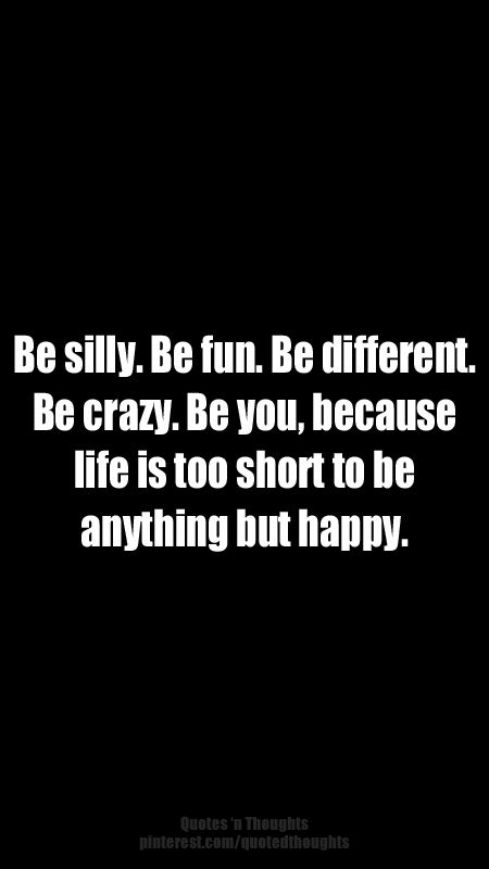 Be silly. Be fun. Be different. Be crazy. Be you, because life is too short to be anything but happy. Be Silly Quotes, Life Is Crazy, Silly Quotes, Engraving Ideas, Normal Is Boring, Be Silly, Be Crazy, Confidence Quotes, Let's Have Fun