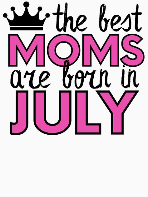 "The Best Moms Are Born In July" T-shirt by m95sim | Redbubble July Born Quotes, Born In July, July Born, Life Mantras, July Baby, Boss Girl, Shoe Inspiration, Self Motivation, Wise Quotes