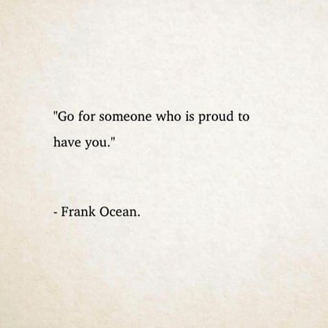 Go For Someone Who Is Proud To Have You, Frank Ocean Quotes Aesthetic, Proud To Have You Quotes, Quotes By Frank Ocean, Oceans Lyrics Tattoo, I Will Always Love You Frank Ocean, Be Yourself Frank Ocean, Frank Ocean Lyric Tattoo, Frank Ocean Lyrics Aesthetic