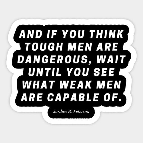 And if you think tough men are dangerous, wait until you see what weak men are capable of.\\r― Jordan B. Peterson Weak Men Quotes, Tough Men, Jordan B Peterson, Weak Men, Mood Lifters, Jordan B, Stoic Quotes, Men Quotes, Real Men