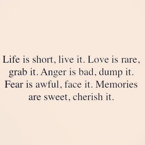 Life is short, live it. Love is rare, grab it. Anger is bad, dump it. Fear is awful, face it. Memories are sweet, cherish it. Fina Ord, Life Quotes Love, Words Worth, It Goes On, Wonderful Words, Quotable Quotes, Life Is Short, True Words, Cute Quotes