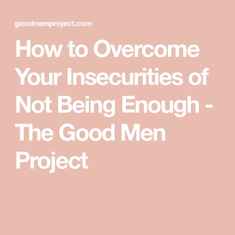 How to Overcome Your Insecurities of Not Being Enough - The Good Men Project How To Not Be Insecure, Your Insecurities, Good Men, Be Confident In Yourself, The Better Man Project, Make You Believe, Feeling Insecure, You Are Worthy, Being Good