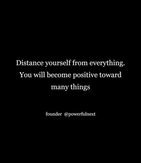 Distance yourself from everything. You will become positive toward many things Distance Yourself Quotes, Distance Quotes, Distance Yourself, Yourself Quotes, Be Yourself Quotes, Quotes