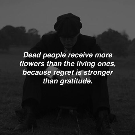 Dead People Receive More Flowers, Regret Is Stronger Than Gratitude, Peaky Quotes, Mafia Quote, 6 Feet Under, Real Men Quotes, Lone Wolf Quotes, Dead Quote, Motivational Quotes For Men