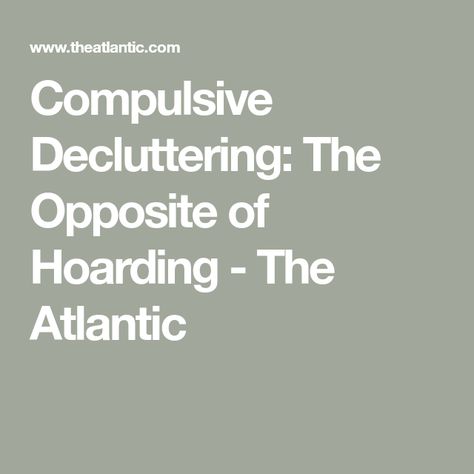 Compulsive Decluttering: The Opposite of Hoarding - The Atlantic Hoarding Help, Compulsive Hoarding, Clutter Control, The Atlantic, Wasting Time, Family Time, Declutter, Make It, Shed