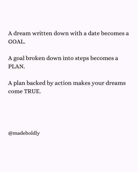 A dream written down with a date becomes a GOAL. A goal broken down into steps becomes a PLAN. A plan backed by action makes your dreams come TRUE. Comment 🫶🏻 if you agree and Follow for more encouraging content @made.boldly @made.boldly @made.boldly A Goal Is A Dream With A Deadline, Planning Quotes, Year Plan, Daily Inspiration Quotes, 2024 Vision, Inspiration Quotes, Dreams Come True, May 13, Dream Come True