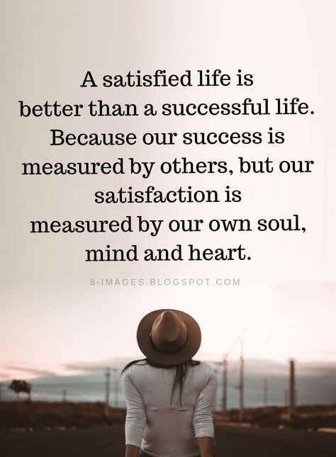 Satisfied Life Quotes A satisfied life is better than a successful life. Because our success is measured by others, but our satisfaction is measured by our own soul, mind and heart. Satisfaction Quotes, Yourself Quotes, Successful Life, Wise Quotes, Good Thoughts, Morning Quotes, Beautiful Quotes, Be Yourself Quotes, Meaningful Quotes