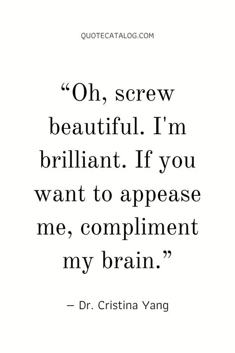 If You Want To Appease Me Compliment My Brain, Compliment My Brain, Screw Them Quotes, Quotes For Medicine, Screw Beautiful Im Brilliant Quote, Cristina Yang Motivation, Beauty And Brains Quotes Woman, Beauty With Brain Quotes, Beauty And Brains Quotes