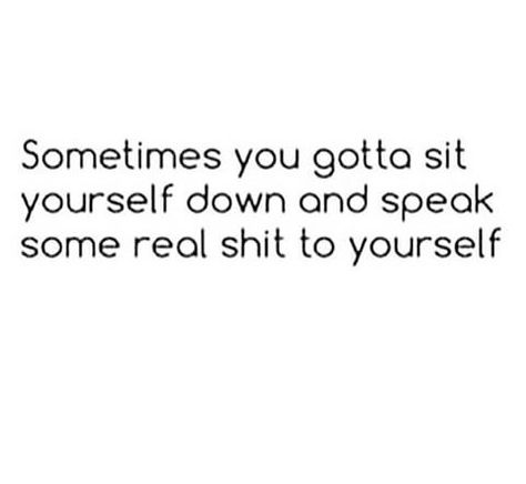 Sometimes you gotta sit yourself down and speak some real shit to yourself Sane Quotes, Crazy About You, Truth Hurts, Real Men, Hello Beautiful, Real Quotes, True Words, Real Talk, Relatable Quotes