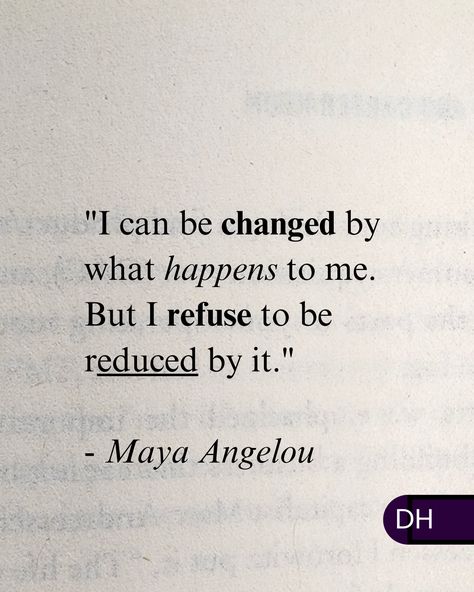 "I can be changed by what happens to me. But I refuse to be reduced by it."  - Maya Angelou I Can Be Changed By What Happens To Me, Maya Angelou Quotes Motivation, Maya Angelou Quotes Life, Quotes From Maya Angelou, Quotes By Maya Angelou, Maya Angelou Poems, Maya Angelou Quotes, Senior Quotes, Happy Words