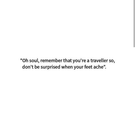 "Oh soul, remember that you're a traveller so, don't be surprised when your feet ache" Don T Know, The Soul, Quick Saves