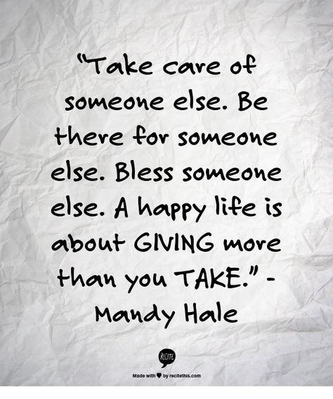 “Take care of someone else. Be there for someone else. Bless someone else. A happy life is about GIVING more than you TAKE.”  - Mandy Hale Give More Than You Take Quotes, Mandy Hale, Be The Reason, Someone Elses, Happy Life, Take Care, Me Quotes, Life Is, How To Memorize Things