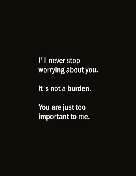 I'll never stop worrying about you. It's not a burden. You are just too important to me. U Are Important To Me Quotes, Quotes About Worrying About Someone, You Are Important To Me For Him, You Are Special To Me Quotes Friendship, I Am Worried About You Quotes, Worried About You, I Worry About You Quotes, I Worry About You, You Are Not Mine