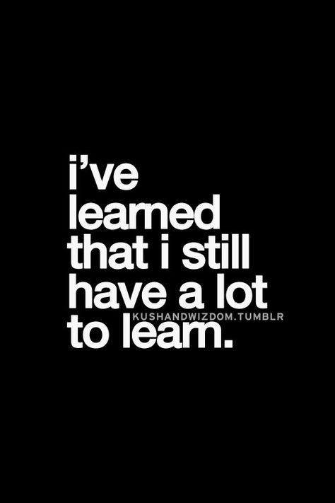 I've learned that I still have a lot to learn. Quote Of The Week, Inspirational Quotes Pictures, Best Inspirational Quotes, It Goes On, Quotable Quotes, What’s Going On, Lessons Learned, True Words, Great Quotes