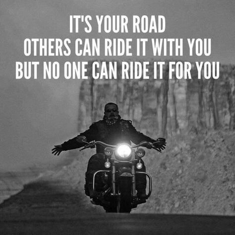 It's your road, others can ride it with you, but no one can ride it for you. Rider Quotes, Motorcycle Humor, Harley Davidson Quotes, Riding A Motorcycle, Riding Quotes, Bike Quotes, Motorcycle Quotes, Biker Quotes, Motorcycle Culture