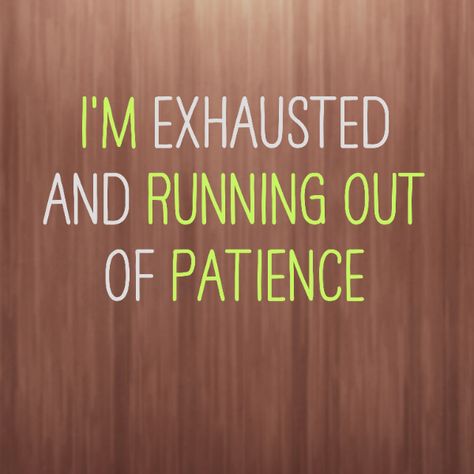 RUN OUT of Patience.... Running Out Of Patience Quotes, My Patience Is Running Out, Running Out Of Patience, I'm Exhausted, Driving Me Crazy, Patience Quotes, Bad Attitude, Drive Me Crazy, Single Dads