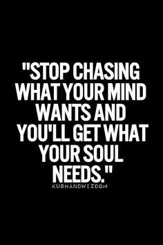 Stop chasing what your mind wants and you'll get what your soul needs . Positiva Ord, Stop Chasing, Lev Livet, Motiverende Quotes, Life Quotes Love, Short Inspirational Quotes, Wise Quotes, A Quote, Your Soul