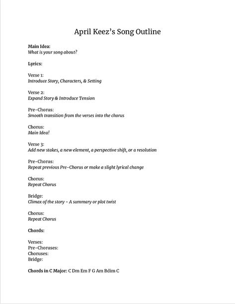 Outlining is one of my favorite ways to start writing a song! This is the outline that I use when I write, including descriptions of the specific song sections. If you're feeling stuck, give it a try! How To Use This Outline • Start by coming up with a Main Idea for your song. This can be anything from "I am in love" to "Puppies are cute" to "Why hath the world forsaken me?!" You do you. Find subject matter that speaks to you and use your own feelings to help your idea to grow! • Come up with Writing A Song, For You Song, Best Love Songs, Main Idea, I Am In Love, Plot Twist, Sounds Good, Am In Love, Saddest Songs