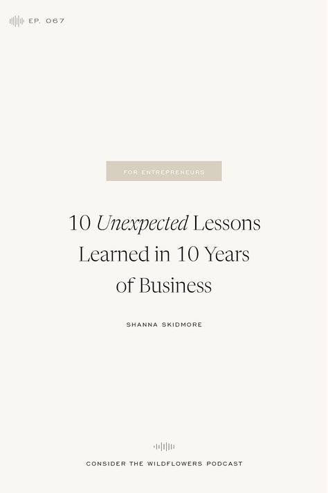 Listen in to this episode of Consider the Wildflowers as I share the 10 unexpected lessons I've learned in 10 years of business. From mindset & marketing, to knowing your value & tuning out the noise, this episode is packed with the business lessons I've learned along the way. Tune in! | Shanna Skidmore Shanna Skidmore, Consider The Wildflowers, Creative Business Plan, Business Lessons, Running A Small Business, Financial Coach, Your Value, Finances Money, Business Education