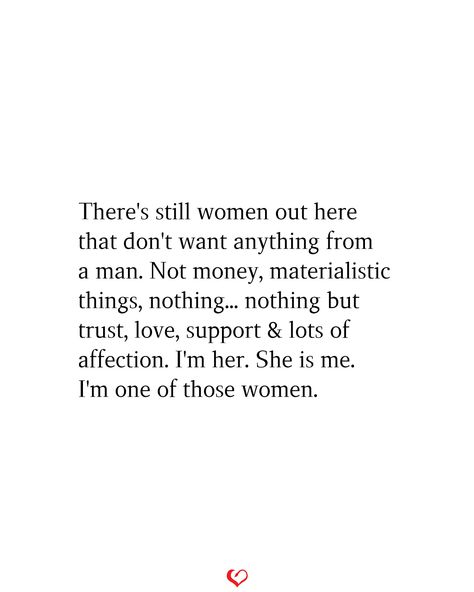 There's still women out here that don't want anything from a man. Not money, materialistic things, nothing... nothing but trust, love, support & lots of affection. I'm her. She is me. I'm one of those women. #relationship #quote #love #couple #quotes Dont Trust Men Quotes Relationships, Women Need Romance Quotes, All Women Want Quotes, Show No Interest Quotes, Materialistic Women Quotes, When A Woman Asks A Question Quote, A Supportive Man Quotes, Unconventional Relationship Quotes, She Don’t Need A Man