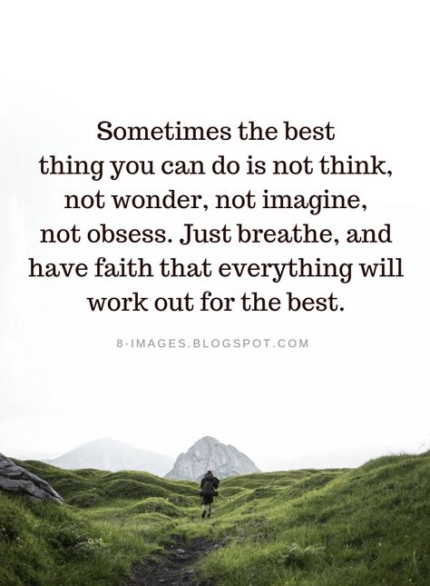 Quotes Sometimes the best thing you can do is not think, not wonder, not imagine, not obsess. Just breathe, and have faith that everything will work out for the best. Have You Ever Wondered Quotes, Quotes That Everything Will Be Ok, Sometimes The Best Thing You Can Do, Things Will Work Out Quotes Have Faith, Have Faith That Everything Will Work Out, Things Will Be Ok Quotes, I Can’t Breathe Quotes, It Will Work Out, It Will All Work Out Quotes