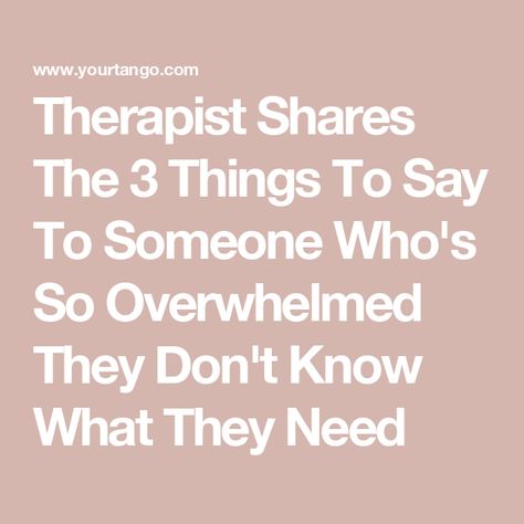 Therapist Shares The 3 Things To Say To Someone Who's So Overwhelmed They Don't Know What They Need Things To Talk About With Therapist, Things To Ask Your Therapist, How To Help Someone Who Is Stressing, Things To Say To Someone Struggling, Things To Say To Someone Who Is Down, How To Support Someone Who Is Struggling, What To Say When Someone Is Struggling, How To Help Someone Struggling, Starting School