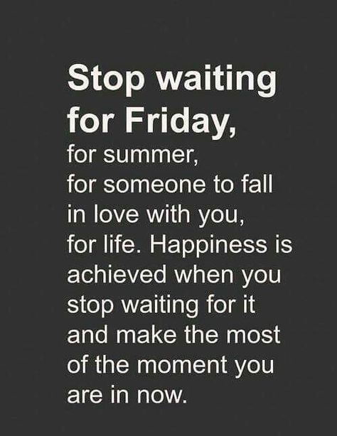 Stop waiting for Friday, for summer, for someone to fall in love with you, for life. Happiness is achieved when you stop waiting for it and make the most of the moment you are in now. - unknown Dream Quotes, E Card, Quotable Quotes, Happiness Is, Inspirational Quotes Motivation, The Words, Great Quotes, Picture Quotes, Inspirational Words