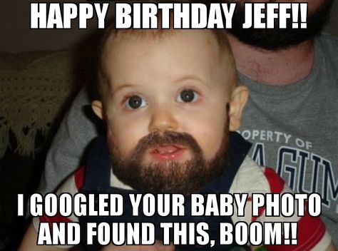 HAPPY BIRTHDAY JEFF!! I GOOGLED YOUR BABY PHOTO AND FOUND THIS, BOOM!! meme - Beard Baby Happy Birthday Jonathan, Happy Birthday Larry, Happy Birthday Jeff, Happy Birthday Big Sister, Happy Birthday Big Brother, Sister Meme, Happy Birthday Andy, Happy Birthday Adam, Brother Memes