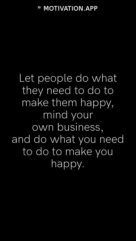 People Staying Out Of Your Business, People Want To Know Your Business Quotes, Staying Out Of Peoples Business Quotes, Just Do What Makes You Happy Quotes, Let Your Haters Be Your Motivators, Doing What Makes Me Happy Quotes, Quotes About Being On Your Own, Mind Your Own Business Quotes Well Said, Mind My Own Business Quotes