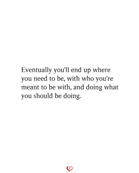 Eventually you'll end up where you need to be, with who you're meant to be with, and doing what you should be doing. #relationship #quote #love #couple #quotes Someone Is Meant For You, Ending Up Together Quotes, Find My Way Quotes, Things Coming Together Quotes, Ever Lasting Love Quotes, Quotes About Starting A New Relationship, Things Not Meant For Me Quotes, Not Meant To Be Loved Quotes, You'll Get There Quotes