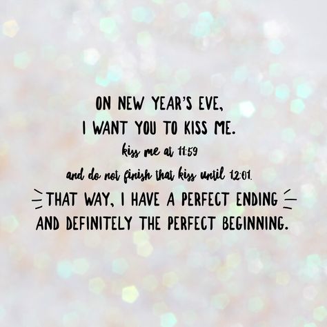 On New Year’s Eve, I want you to kiss me. Kiss me at 11:59 and do not finish that kiss until 12:01. That way, I have a perfect ending and definitely the perfect beginning. #newyear #quotes New Years Quotes For Boyfriend, New Year With You Quotes, New Years Quotes For Him, 2023 Ending Quotes For Boyfriend, New Years Love Quotes For Him, New Years Relationship Quotes, New Year Together Quotes Love, New Year Eve Quotes Inspirational, New Years Eve Quotes 2023