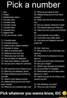 Pick a number 1. Age 2. Height 4. Favorite color 8. Favorite food 9. Biggest fear 12. Favorite actress 13. What is your dream vacation 14. Favorite 1v-show 15. Idea of a perfect date 16. What are your turn ons 18. Do you think I'm attractive 19. How many tattoos / piercings 20. Did you ever cheat on someone... #showerthoughts #memes #pickanumber #pick #aaaa #numberrrr #number #age #height #favorite #color #food #biggest #fear #actress #what #dream #vacation #show #idea #perfect #date #meme Pick A Number Questions, Texting Games To Play, Texting Games, Pick A Number, Snapchat Questions, Questions To Get To Know Someone, Truth Or Dare Questions, Dare Questions, Instagram Story Questions