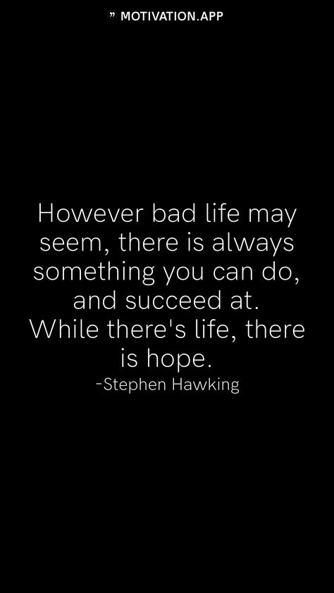 However bad life may seem, there is always something you can do, and succeed at. While there's life, there is hope. -Stephen Hawking   From the Motivation app: https://motivation.app Stephen Hawking Drawing, Steven Hawking Quote, Stephen Hawking Wallpaper, Succeed Quotes, Steven Hawking, Student Quotes, Stephen Hawking Quotes, Stay Determined, Name Quotes