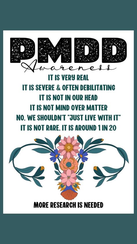 Premenstrual dysphoric disorder: psychological and somatic symptoms, impacting functioning, on the severe end of the continuum of premenstrual symptoms. It is estimated that about 85% of women experience at least one mild premenstrual symptom; 20% to 25% experience moderate to severe premenstrual symptoms (premenstrual syndrome or PMS), and about 5% meet diagnostic criteria for premenstrual dysphoric disorder (PMDD). Raising awareness. Your symptoms and needs are VALID! More research is needed. Premenstrual Dysphoric, Pmdd Quotes, Pmdd Humor, Premenstrual Symptoms, Pmdd Symptoms, Awareness Tattoo, Menstrual Health, Medical Help, Mental Health Support