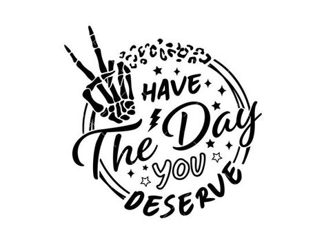 Have The Day You Deserve Svg, Have The Day You Deserve, Free Vinyl Svg Files, Free Svg Files For Cricut Shirts, Svg Free Files For Cricut, Shirt Decals, Png Skeleton, Vinyl Svg, Tshirt Svg