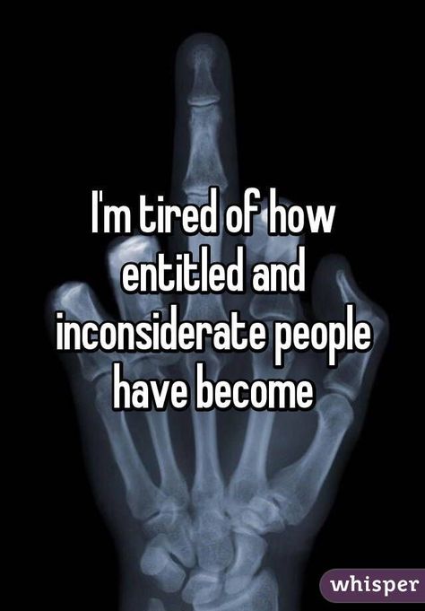 Inconsiderate Quotes, Ungrateful People Quotes, Entitlement Quotes, Rude People Quotes, Frustration Quotes, Inconsiderate People, Monrovia California, I'm Tired, Toxic People