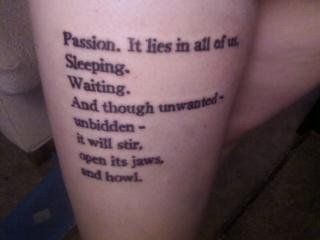 Passion, It lies in all of us, sleeping, waiting, and though unwanted, unbidden. It will stir open its jaws and howl Buffy Tattoo, Buffy Quotes, Slayer Tattoo, Passion Quotes, Quote Tattoo, Buffy The Vampire, Buffy The Vampire Slayer, Vampire Slayer, Body Mods