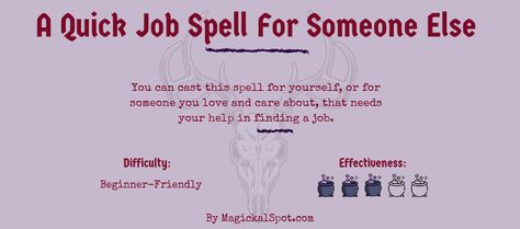 You can cast this spell for yourself, or for someone you love and care about, that needs your help in finding a job. Spell To Secure Job, Spells To Help A Loved One, Job Spells For Someone Else, Get That Job Spell, Spell To Find A Job, Spells To Attract Jobs, Spells To Help Someone Get A Job, Spell For Opportunity, Job Switchwords