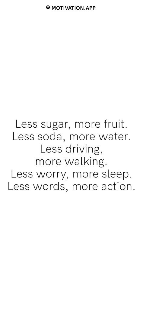 Less sugar, more fruit. Less soda, more water. Less driving, more walking. Less worry, more sleep. Less words, more action. From the Motivation app: https://motivation.app Sugar Quotes, Fresh Start Quotes, Fruit Quotes, Sleep Less, Water Quotes, Vision Board Quotes, Quit Sugar, Motivation App, Vision Board Pictures