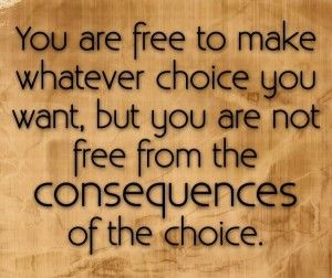 For every action, there is an equal and opposite reaction.I suggest that you think before you report a pin. There are consequences for you actions. Decision Quotes, Choices And Consequences, Choices Quotes, Fina Ord, Life Quotes To Live By, Funny Quotes About Life, The Choice, Life Humor, A Quote