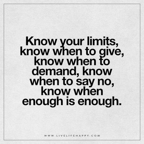 Now Your Limits, Know When to Give Had Enough Quotes, Limit Quotes, Know Your Limits, When Enough Is Enough, Enough Is Enough Quotes, Boundaries Quotes, Now Quotes, Live Life Happy, Learning To Say No