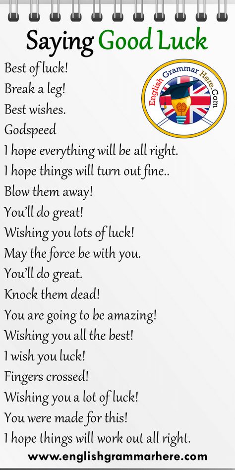 19 Saying Good Luck Phrases in English Best of luck! Break a leg! Best wishes. Godspeed I hope everything will be all right. I hope things will turn out fine.. Blow them away! You’ll do great! Wishing you lots of luck! May the force be with you. You’ll do great. Knock them dead! You are going to be amazing! Wishing you all the best! I wish you luck! Fingers crossed! Wishing you a lot of luck! You were made for this! I hope things will work out all right. New Phrases In English, Ways To Say All The Best, Break A Leg Quotes Good Luck, Break A Leg Quotes, Best Luck Wishes, Wish You All The Best, All The Best Wishes Good Luck, Break A Leg, All The Best Wishes