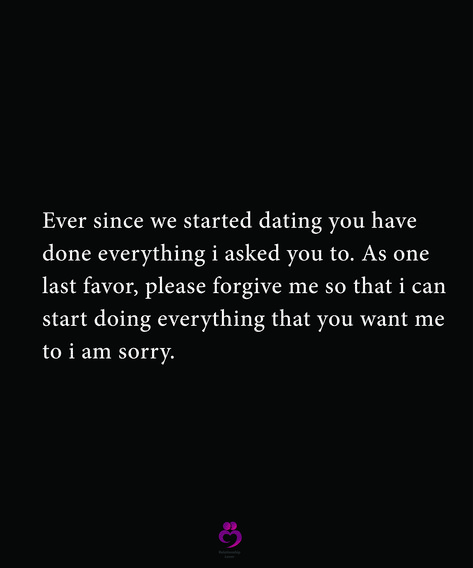 Ever since we started dating you have done everything i asked you to. As one last favor, please forgive me so that i can start doing everything that you want me to i am sorry. #relationshipquotes #womenquotes I Am Sorry For Everything, Please Forgive Me Quotes Relationships, Can You Forgive Me, I Am So Sorry Please Forgive Me, Please Forgive Me Quotes For Him, I Am Sorry Please Forgive Me, Hard Time Relationship Quotes, Forgive Me Quotes, Starting Over Quotes